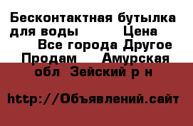 Бесконтактная бутылка для воды ESLOE › Цена ­ 1 590 - Все города Другое » Продам   . Амурская обл.,Зейский р-н